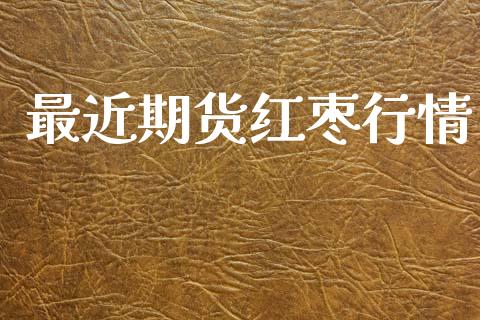 最近期货红枣行情_https://www.lansai.wang_期货资讯_第1张