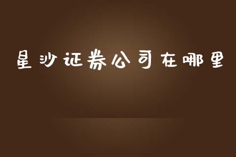 星沙证券公司在哪里_https://www.lansai.wang_股票知识_第1张