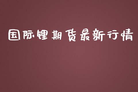 国际锂期货最新行情_https://www.lansai.wang_期货行情_第1张