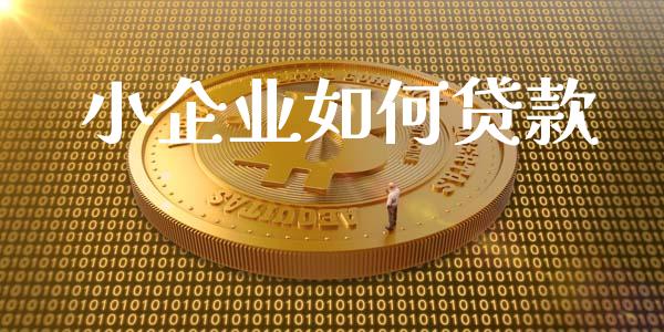 小企业如何贷款_https://www.lansai.wang_股票知识_第1张