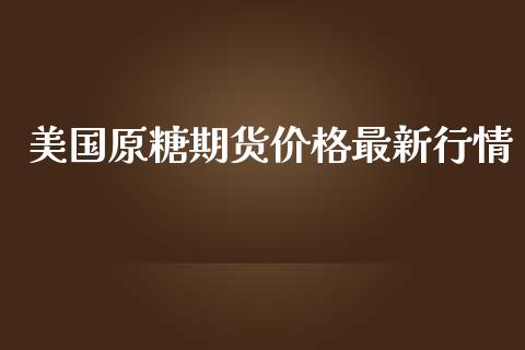 美国原糖期货价格最新行情_https://www.lansai.wang_未分类_第1张