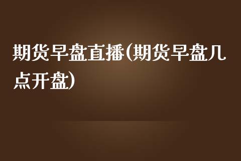 期货早盘直播(期货早盘几点开盘)_https://www.lansai.wang_理财百科_第1张