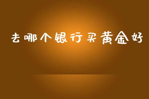 去哪个银行买黄金好_https://www.lansai.wang_期货行情_第1张