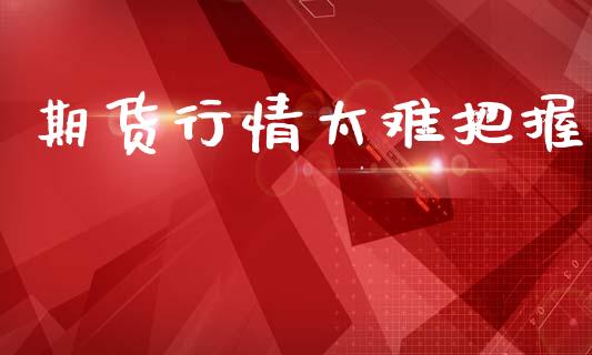 期货行情太难把握_https://www.lansai.wang_期货行情_第1张
