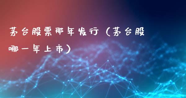 茅台股票那年发行（茅台股哪一年上市）_https://www.lansai.wang_股票知识_第1张