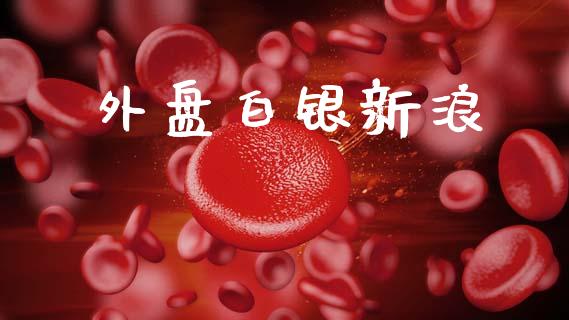 外盘白银新浪_https://www.lansai.wang_期货资讯_第1张