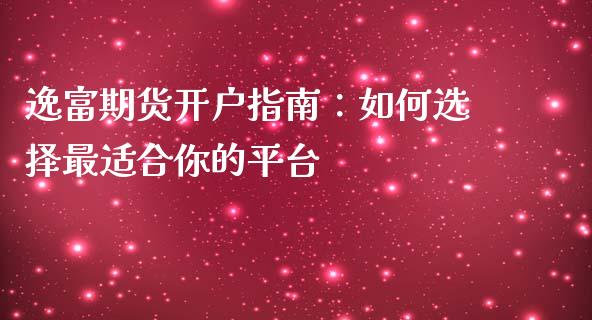 逸富期货开户指南：如何选择最适合你的平台_https://www.lansai.wang_基金理财_第1张
