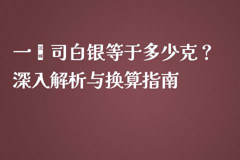 一盎司白银等于多少克？ 深入解析与换算指南_https://www.lansai.wang_股指期货_第1张