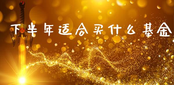 下半年适合买什么基金_https://www.lansai.wang_基金理财_第1张