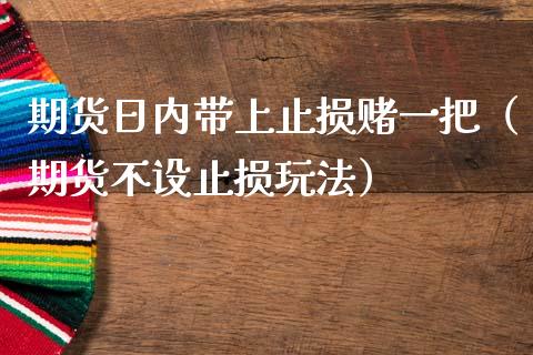 期货日内带上止损赌一把（期货不设止损玩法）_https://www.lansai.wang_理财百科_第1张