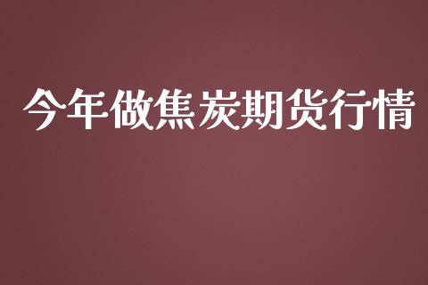 今年做焦炭期货行情_https://www.lansai.wang_期货资讯_第1张