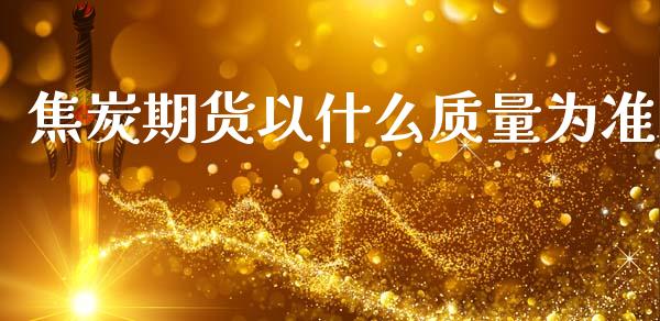 焦炭期货以什么质量为准_https://www.lansai.wang_期货直播_第1张