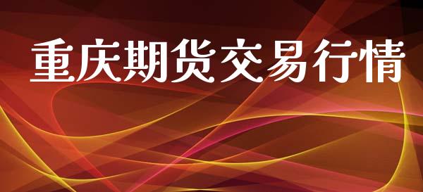 重庆期货交易行情_https://www.lansai.wang_期货资讯_第1张