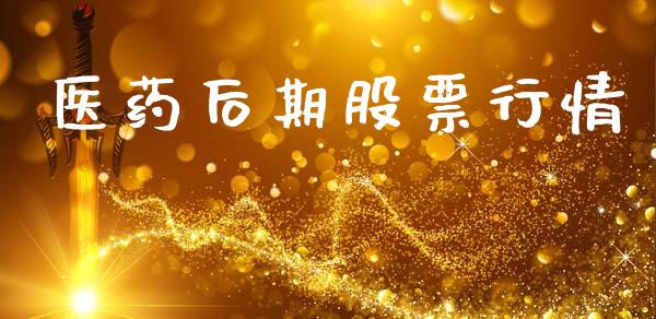 医药后期股票行情_https://www.lansai.wang_股票知识_第1张