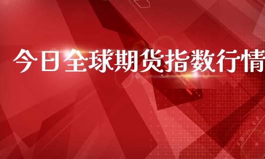 今日全球期货指数行情_https://www.lansai.wang_期货行情_第1张
