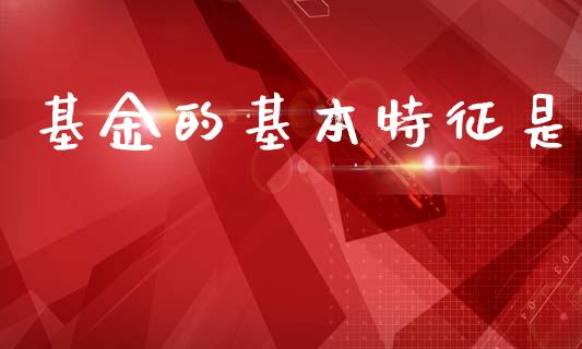 基金的基本特征是_https://www.lansai.wang_理财百科_第1张