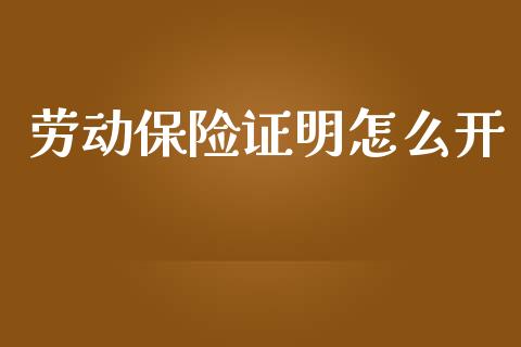 劳动保险证明怎么开_https://www.lansai.wang_股票问答_第1张