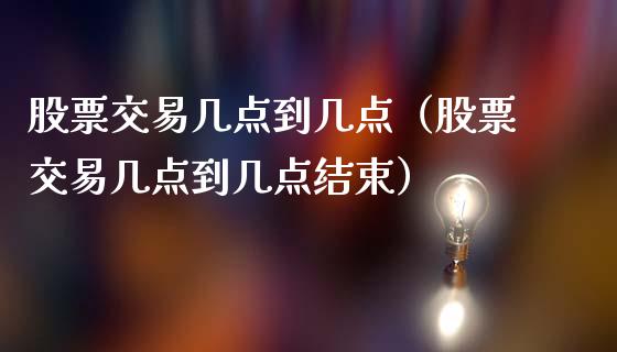 股票交易几点到几点（股票交易几点到几点结束）_https://www.lansai.wang_股票知识_第1张