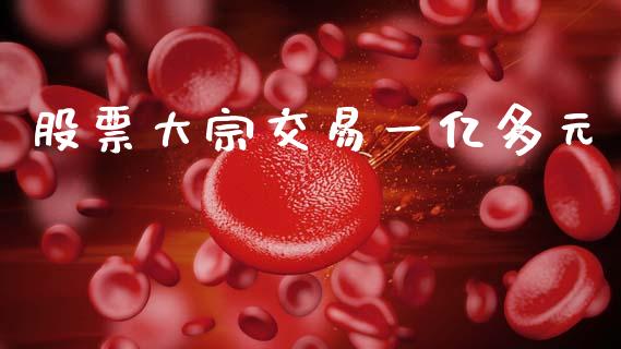 股票大宗交易一亿多元_https://www.lansai.wang_期货资讯_第1张