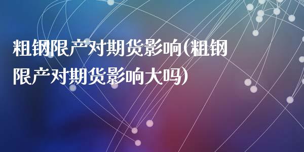 粗钢限产对期货影响(粗钢限产对期货影响大吗)_https://www.lansai.wang_期货行情_第1张