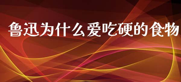 鲁迅为什么爱吃硬的食物_https://www.lansai.wang_期货行情_第1张