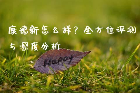 康德新怎么样？全方位评测与深度分析_https://www.lansai.wang_期货行情_第1张