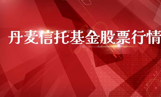 丹麦信托基金股票行情_https://www.lansai.wang_股票知识_第1张