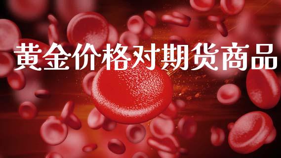 黄金价格对期货商品_https://www.lansai.wang_期货行情_第1张