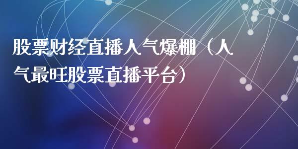 股票财经直播人气爆棚（人气最旺股票直播平台）_https://www.lansai.wang_股票知识_第1张