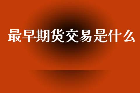 最早期货交易是什么_https://www.lansai.wang_期货行情_第1张