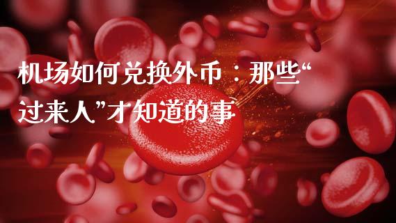 机场如何兑换外币：那些“过来人”才知道的事_https://www.lansai.wang_股票问答_第1张