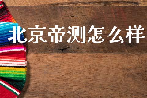 北京帝测怎么样_https://www.lansai.wang_期货行情_第1张