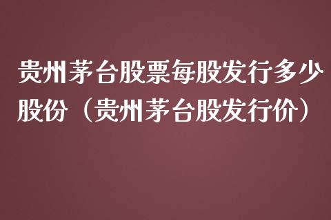 贵州茅台股票每股发行多少股份（贵州茅台股发行价）_https://www.lansai.wang_股票知识_第1张