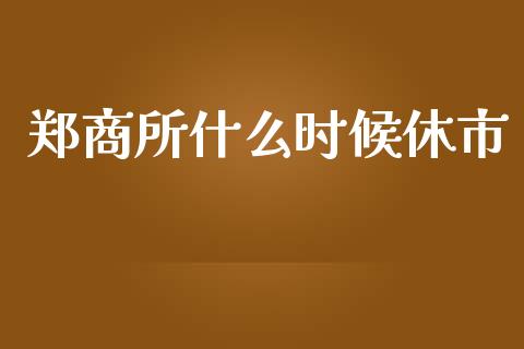 郑商所什么时候休市_https://www.lansai.wang_基金理财_第1张