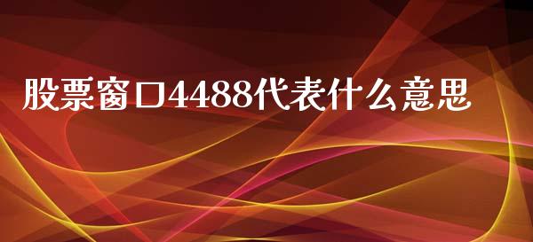 股票窗口4488代表什么意思_https://www.lansai.wang_期货行情_第1张