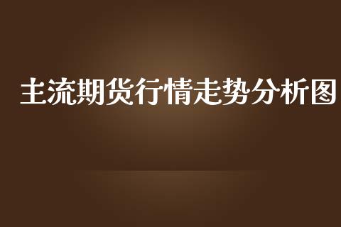 主流期货行情走势分析图_https://www.lansai.wang_期货行情_第1张