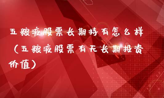 五粮液股票长期持有怎么样（五粮液股票有无长期投资价值）_https://www.lansai.wang_股票问答_第1张