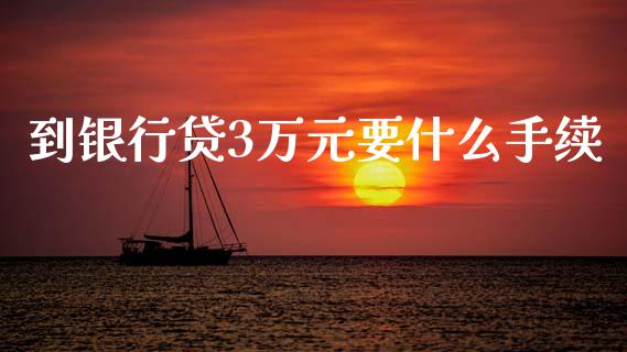 到银行贷3万元要什么手续_https://www.lansai.wang_期货行情_第1张