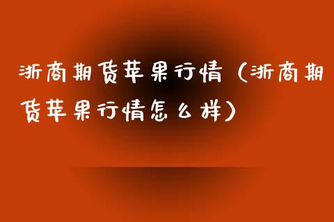 浙商期货苹果行情（浙商期货苹果行情怎么样）_https://www.lansai.wang_恒生指数_第1张