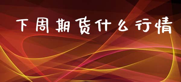 下周期货什么行情_https://www.lansai.wang_期货资讯_第1张