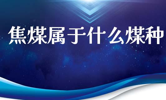 焦煤属于什么煤种_https://www.lansai.wang_基金理财_第1张