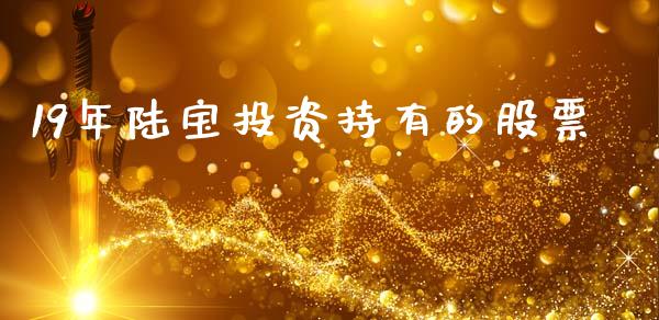 19年陆宝投资持有的股票_https://www.lansai.wang_基金理财_第1张