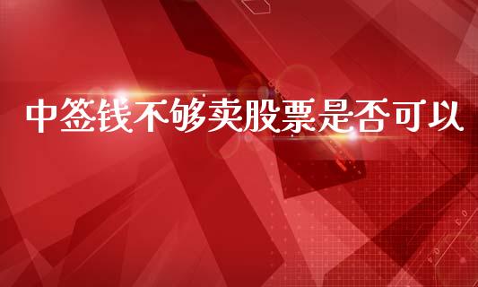 中签钱不够卖股票是否可以_https://www.lansai.wang_期货资讯_第1张