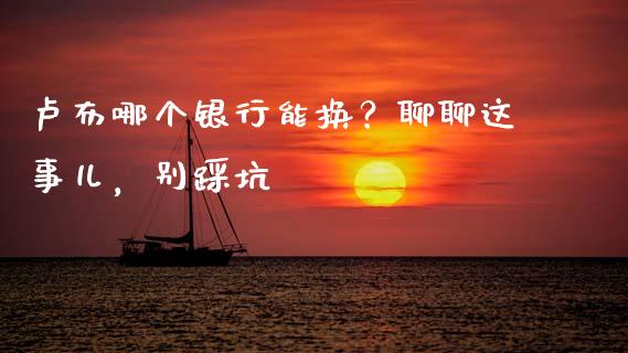 卢布哪个银行能换？聊聊这事儿，别踩坑_https://www.lansai.wang_股票知识_第1张
