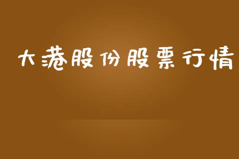 大港股份股票行情_https://www.lansai.wang_股票问答_第1张