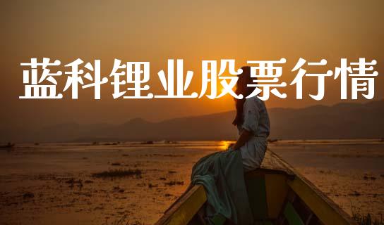蓝科锂业股票行情_https://www.lansai.wang_股票问答_第1张