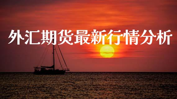 外汇期货最新行情分析_https://www.lansai.wang_期货行情_第1张