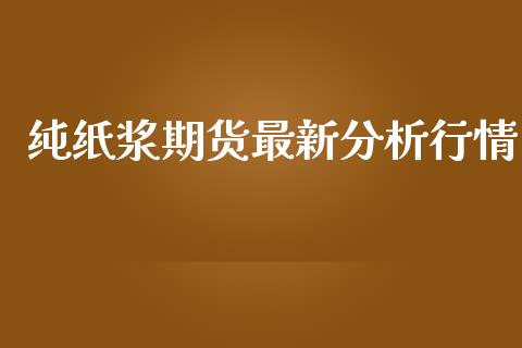 纯纸浆期货最新分析行情_https://www.lansai.wang_恒生指数_第1张