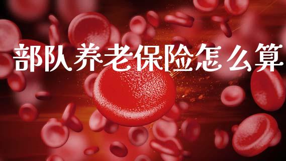 部队养老保险怎么算_https://www.lansai.wang_期货资讯_第1张