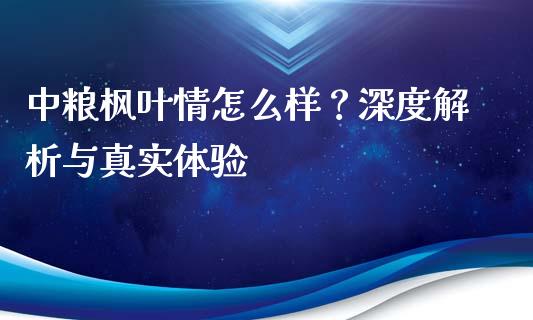 中粮枫叶情怎么样？深度解析与真实体验_https://www.lansai.wang_理财百科_第1张